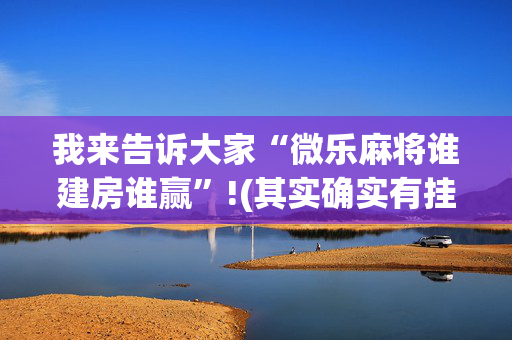 我来告诉大家“微乐麻将谁建房谁赢”!(其实确实有挂)-抖音
