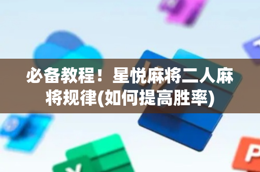 必备教程！星悦麻将二人麻将规律(如何提高胜率)
