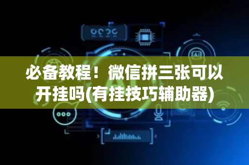 必备教程！微信拼三张可以开挂吗(有挂技巧辅助器)