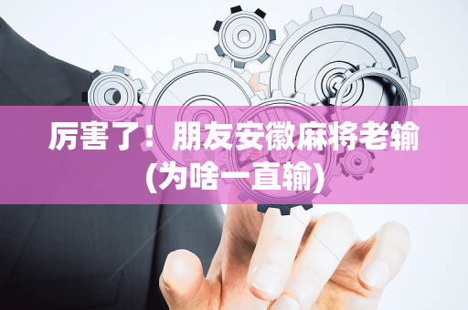 厉害了！朋友安徽麻将老输(为啥一直输)