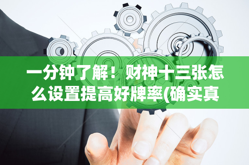 一分钟了解！财神十三张怎么设置提高好牌率(确实真的有挂)
