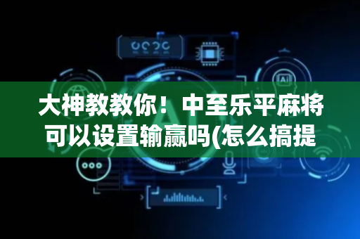 大神教教你！中至乐平麻将可以设置输赢吗(怎么搞提高胜率)