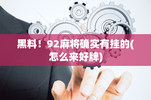 黑料！92麻将确实有挂的(怎么来好牌)