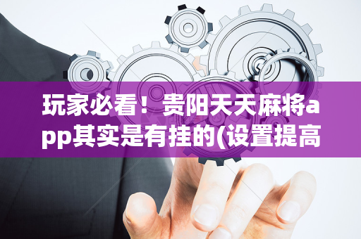 玩家必看！贵阳天天麻将app其实是有挂的(设置提高好牌几率)