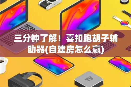 三分钟了解！喜扣跑胡子辅助器(自建房怎么赢)