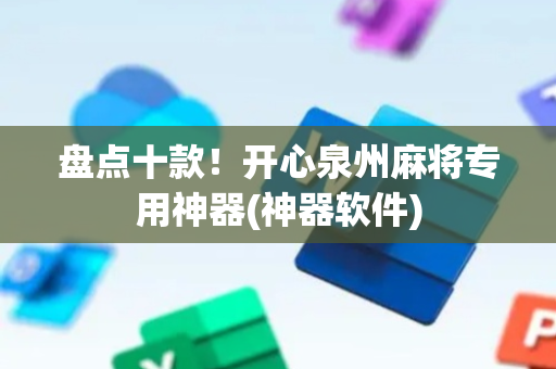盘点十款！开心泉州麻将专用神器(神器软件)
