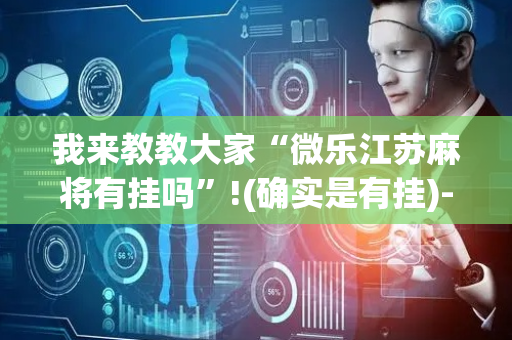 我来教教大家“微乐江苏麻将有挂吗”!(确实是有挂)-抖音