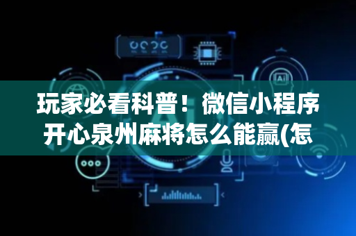 玩家必看科普！微信小程序开心泉州麻将怎么能赢(怎么才能赢)