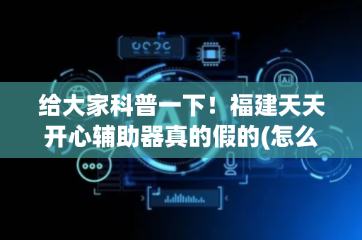 给大家科普一下！福建天天开心辅助器真的假的(怎么提高好牌几率)