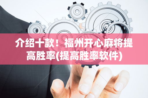 介绍十款！福州开心麻将提高胜率(提高胜率软件)