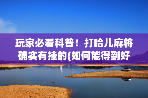 玩家必看科普！打哈儿麻将确实有挂的(如何能得到好牌)