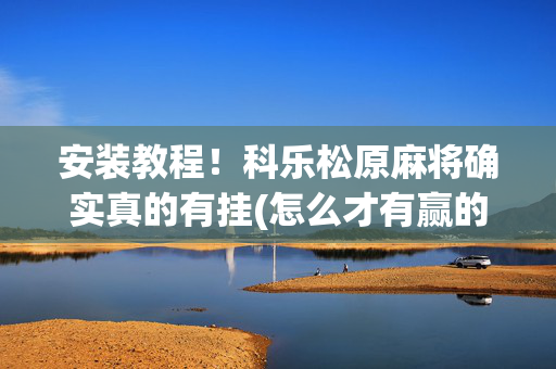 安装教程！科乐松原麻将确实真的有挂(怎么才有赢的几率)