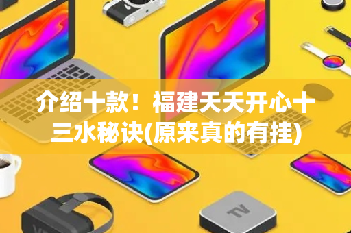 介绍十款！福建天天开心十三水秘诀(原来真的有挂)