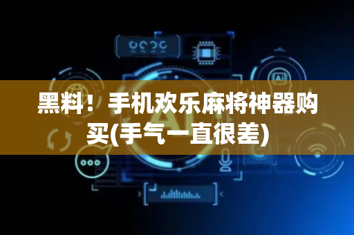 黑料！手机欢乐麻将神器购买(手气一直很差)
