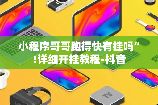 小程序哥哥跑得快有挂吗”!详细开挂教程-抖音