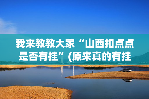 我来教教大家“山西扣点点是否有挂”(原来真的有挂)-抖音