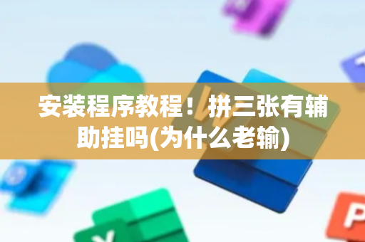 安装程序教程！拼三张有辅助挂吗(为什么老输)