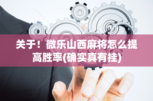 关于！微乐山西麻将怎么提高胜率(确实真有挂)