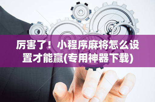 厉害了！小程序麻将怎么设置才能赢(专用神器下载)