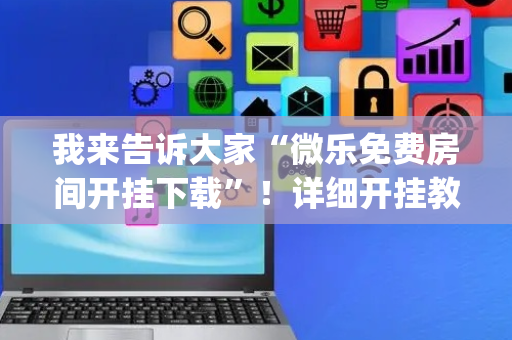 我来告诉大家“微乐免费房间开挂下载”！详细开挂教程（确实真的有挂)-抖音
