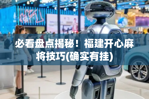 必看盘点揭秘！福建开心麻将技巧(确实有挂)