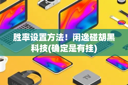 胜率设置方法！闲逸碰胡黑科技(确定是有挂)