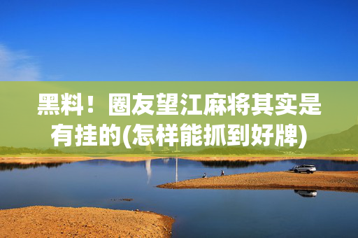 黑料！圈友望江麻将其实是有挂的(怎样能抓到好牌)