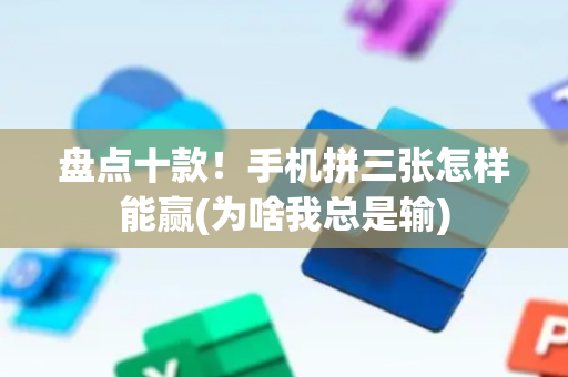 盘点十款！手机拼三张怎样能赢(为啥我总是输)