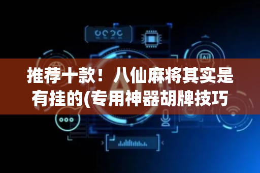推荐十款！八仙麻将其实是有挂的(专用神器胡牌技巧)
