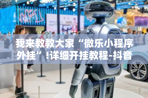 我来教教大家“微乐小程序外挂”!详细开挂教程-抖音