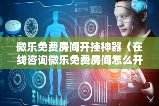 微乐免费房间开挂神器（在线咨询微乐免费房间怎么开挂）