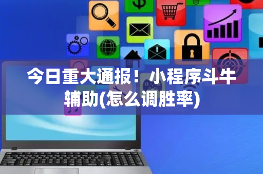 今日重大通报！小程序斗牛辅助(怎么调胜率)