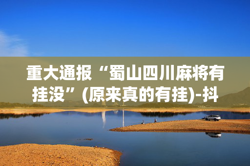 重大通报“蜀山四川麻将有挂没”(原来真的有挂)-抖音