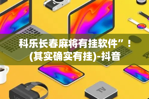 科乐长春麻将有挂软件”!(其实确实有挂)-抖音