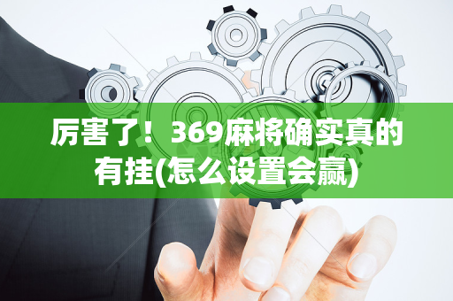 厉害了！369麻将确实真的有挂(怎么设置会赢)