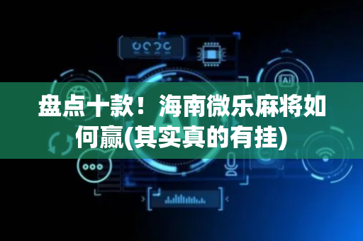 盘点十款！海南微乐麻将如何赢(其实真的有挂)