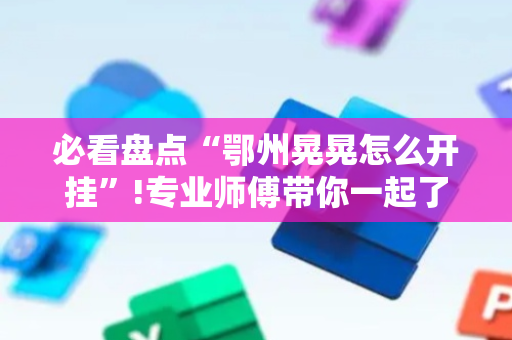 必看盘点“鄂州晃晃怎么开挂”!专业师傅带你一起了解（详细教程）-抖音