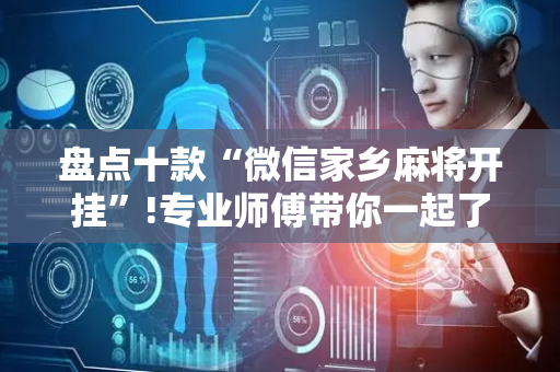盘点十款“微信家乡麻将开挂”!专业师傅带你一起了解（详细教程）-抖音