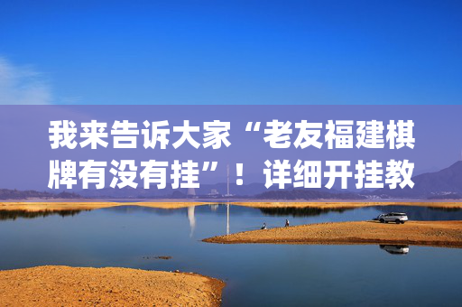我来告诉大家“老友福建棋牌有没有挂”！详细开挂教程（确实真的有挂)-抖音