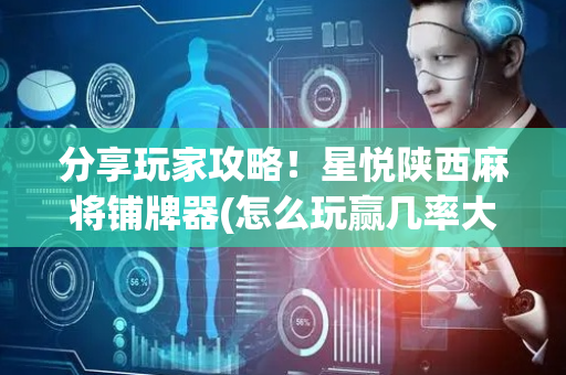 分享玩家攻略！星悦陕西麻将铺牌器(怎么玩赢几率大)