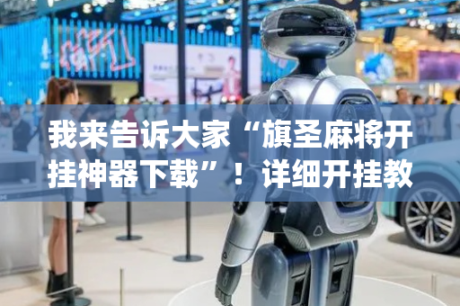 我来告诉大家“旗圣麻将开挂神器下载”！详细开挂教程（确实真的有挂)-抖音