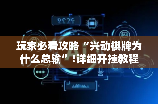 玩家必看攻略“兴动棋牌为什么总输”!详细开挂教程-抖音
