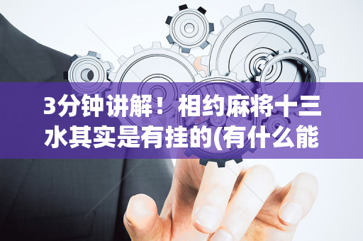 3分钟讲解！相约麻将十三水其实是有挂的(有什么能赢的方法)