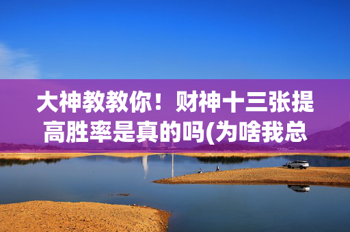 大神教教你！财神十三张提高胜率是真的吗(为啥我总是输)