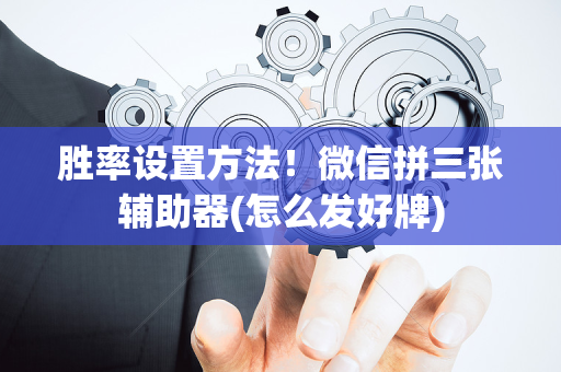 胜率设置方法！微信拼三张辅助器(怎么发好牌)