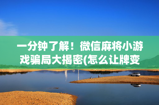 一分钟了解！微信麻将小游戏骗局大揭密(怎么让牌变好)