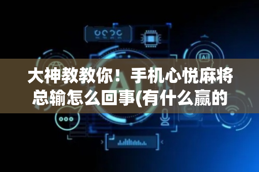 大神教教你！手机心悦麻将总输怎么回事(有什么赢的技巧)