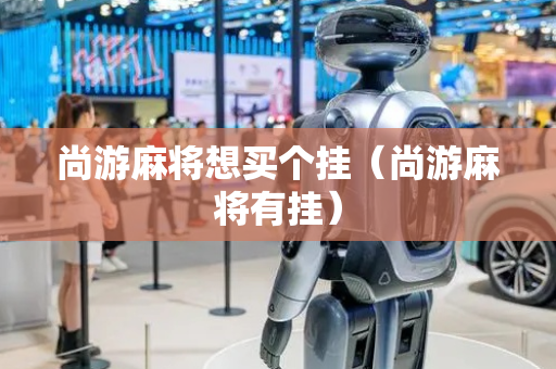 尚游麻将想买个挂（尚游麻将有挂）