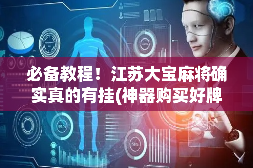 必备教程！江苏大宝麻将确实真的有挂(神器购买好牌规律)