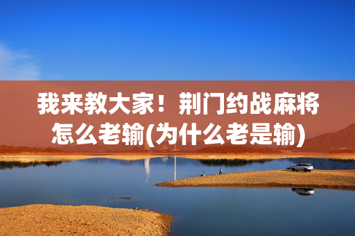 我来教大家！荆门约战麻将怎么老输(为什么老是输)